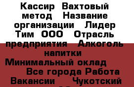 Кассир  Вахтовый метод › Название организации ­ Лидер Тим, ООО › Отрасль предприятия ­ Алкоголь, напитки › Минимальный оклад ­ 35 000 - Все города Работа » Вакансии   . Чукотский АО